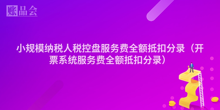 小规模纳税人税控盘服务费全额抵扣分录（开票系统服务费全额抵扣分录）