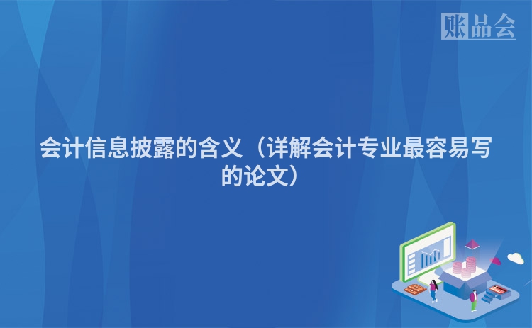 会计信息披露的含义(详解会计专业最容易写的论文)