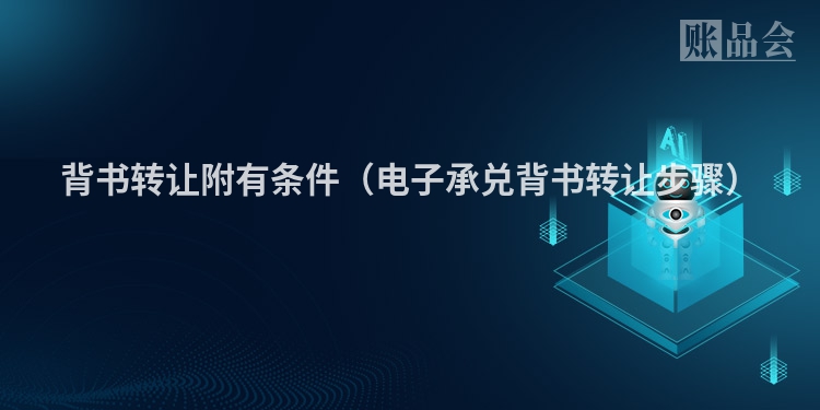 背书转让附有条件（电子承兑背书转让步骤）