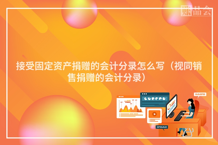 接受固定资产捐赠的会计分录怎么写（视同销售捐赠的会计分录）