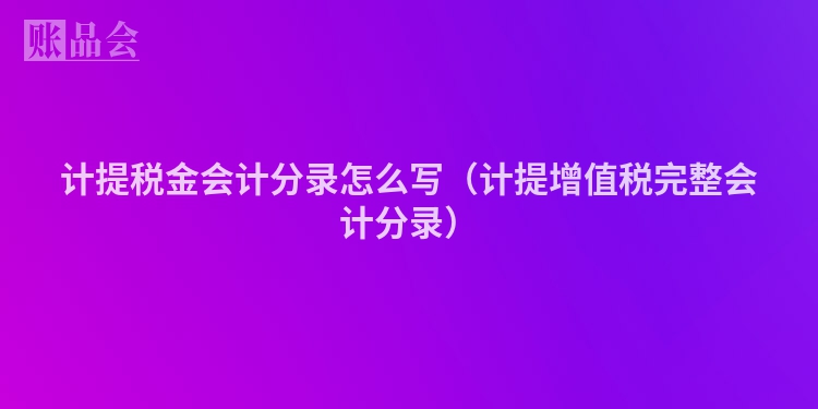 计提税金会计分录怎么写（计提增值税完整会计分录）
