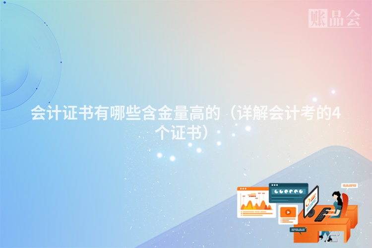 会计证书有哪些含金量高的（详解会计考的4个证书）
