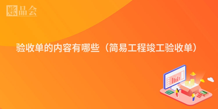 验收单的内容有哪些（简易工程竣工验收单）