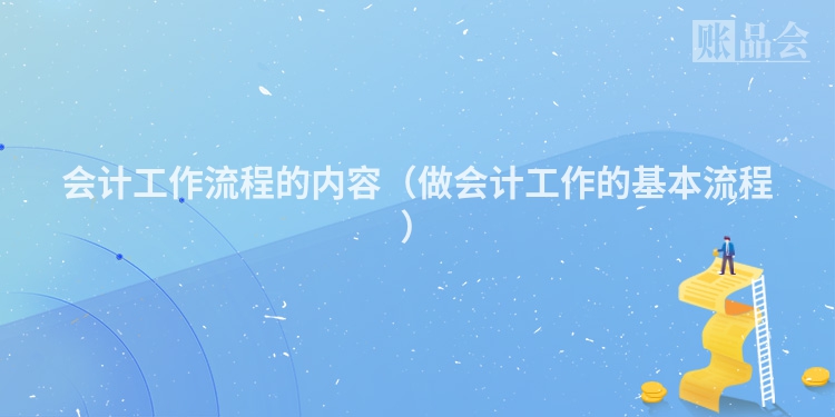 会计工作流程的内容（做会计工作的基本流程）