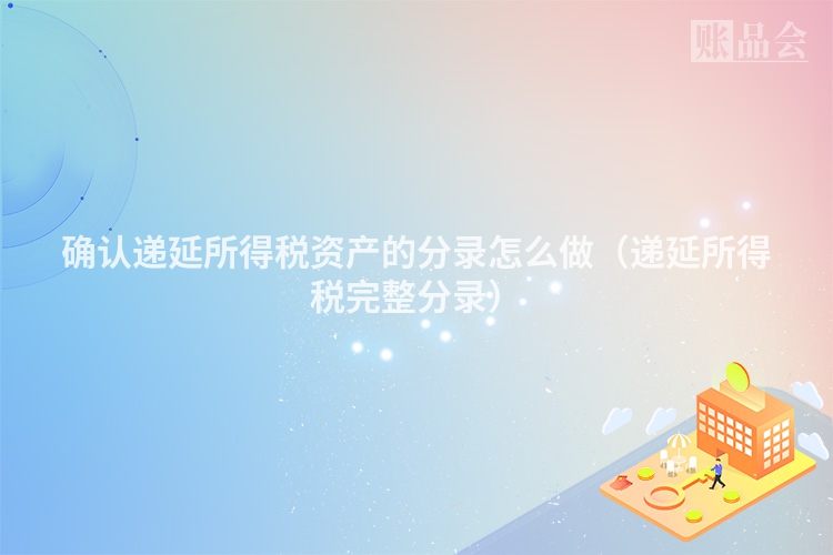 确认递延所得税资产的分录怎么做（递延所得税完整分录）