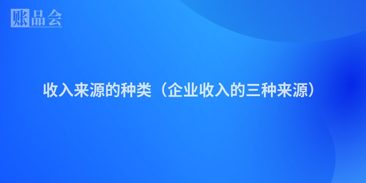 收入来源的种类（企业收入的三种来源）
