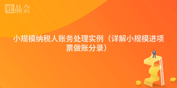 小规模纳税人账务处理实例（详解小规模进项票做账分录）