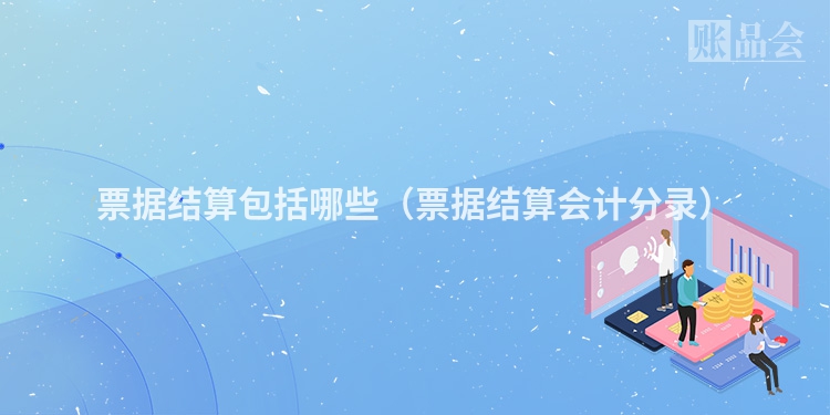 票据结算包括哪些（票据结算会计分录）