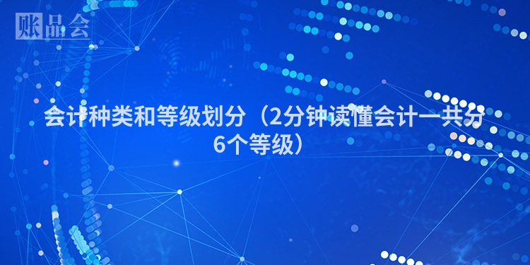 会计种类和等级划分（2分钟读懂会计一共分6个等级）