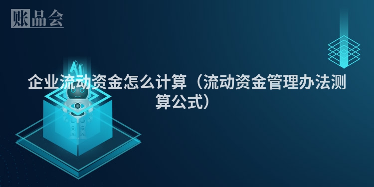 企业流动资金怎么计算（流动资金管理办法测算公式）