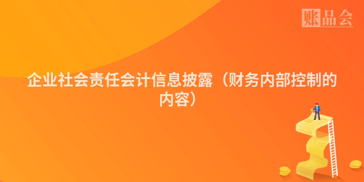 企业社会责任会计信息披露(财务内部控制的内容)