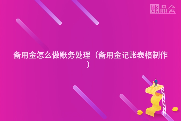 备用金怎么做账务处理（备用金记账表格制作）