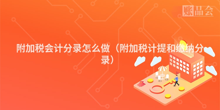 附加税会计分录怎么做（附加税计提和缴纳分录）
