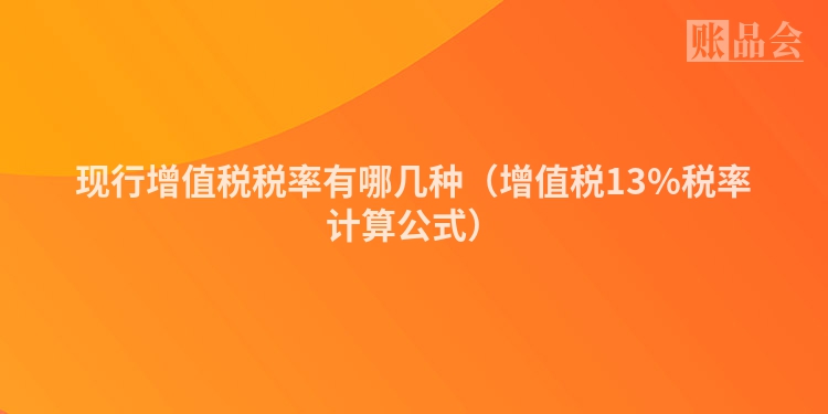 现行增值税税率有哪几种（增值税13%税率计算公式）