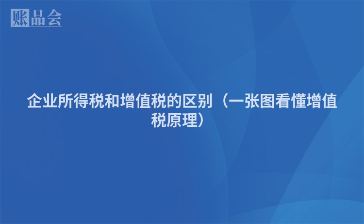 企业所得税和增值税的区别（一张图看懂增值税原理）