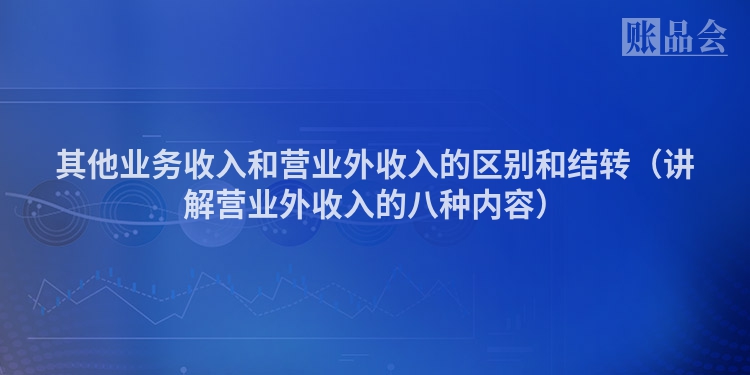 其他业务收入和营业外收入的区别和结转（讲解营业外收入的八种内容）