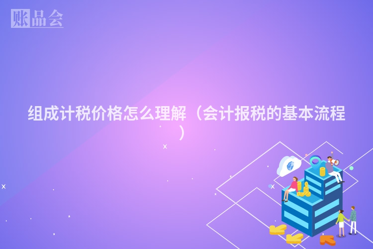 组成计税价格怎么理解（会计报税的基本流程）