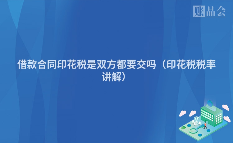 借款合同印花税是双方都要交吗（印花税税率讲解）