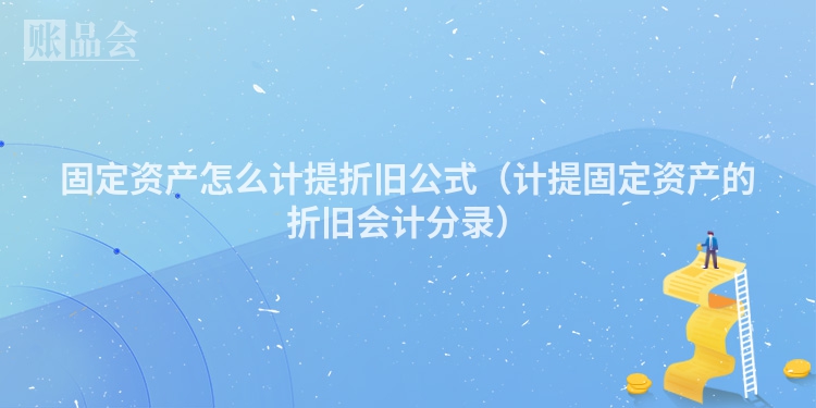 固定资产怎么计提折旧公式（计提固定资产的折旧会计分录）