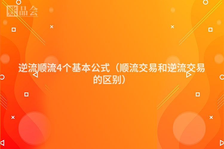 逆流顺流4个基本公式(顺流交易和逆流交易的区别)
