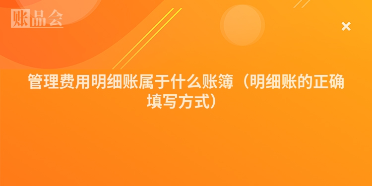 管理费用明细账属于什么账簿（明细账的正确填写方式）