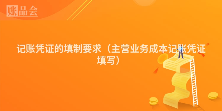 记账凭证的填制要求（主营业务成本记账凭证填写）