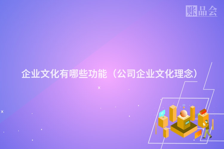 企业文化有哪些功能（公司企业文化理念）