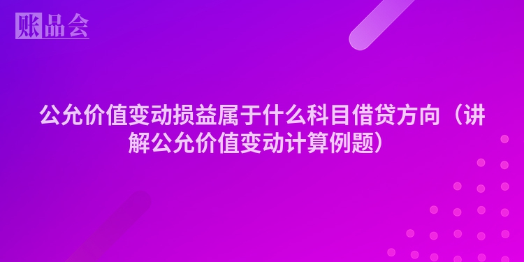 公允价值变动损益属于什么科目借贷方向（讲解公允价值变动计算例题）