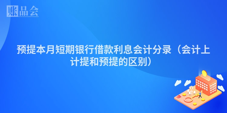 预提本月短期银行借款利息会计分录（会计上计提和预提的区别）