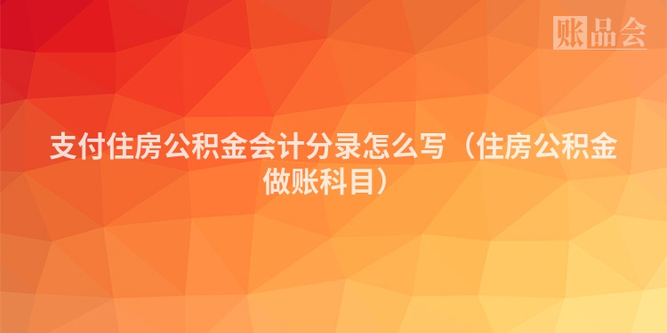 支付住房公积金会计分录怎么写（住房公积金做账科目）