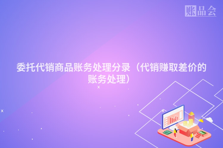 委托代销商品账务处理分录（代销赚取差价的账务处理）