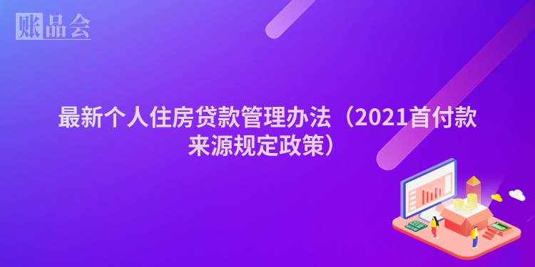 最新个人住房贷款管理办法（2021首付款来源规定政策）