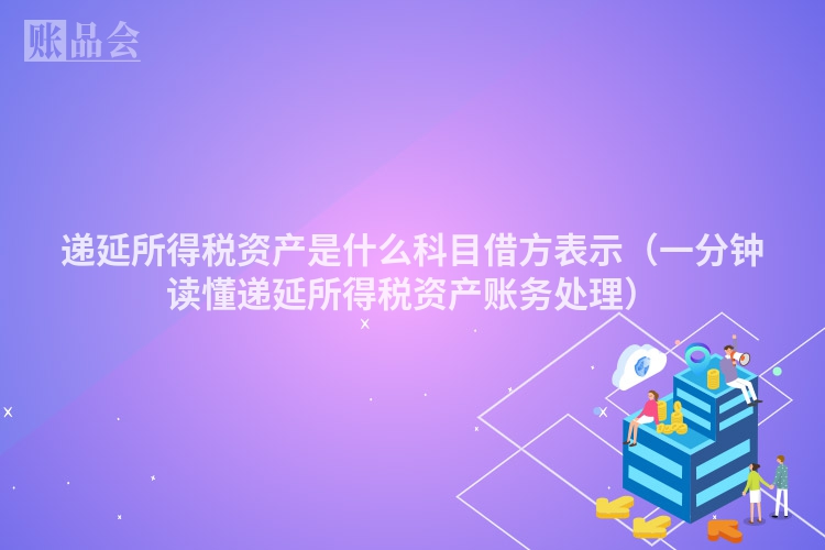 递延所得税资产是什么科目借方表示（一分钟读懂递延所得税资产账务处理）