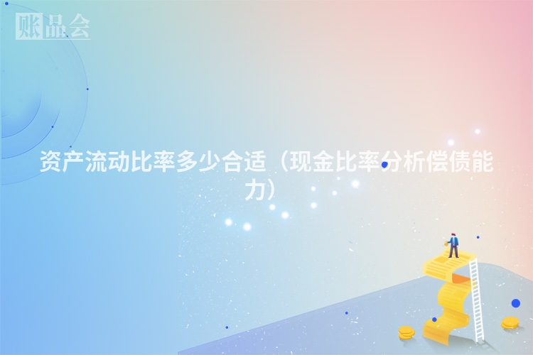 资产流动比率多少合适（现金比率分析偿债能力）