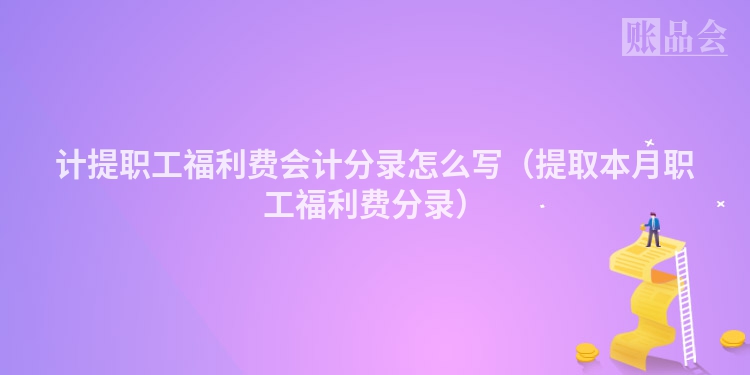 计提职工福利费会计分录怎么写（提取本月职工福利费分录）