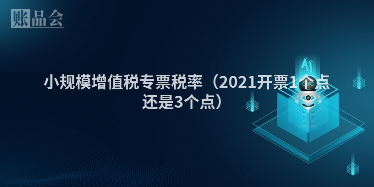 小规模增值税专票税率(2021开票1个点还是3个点)