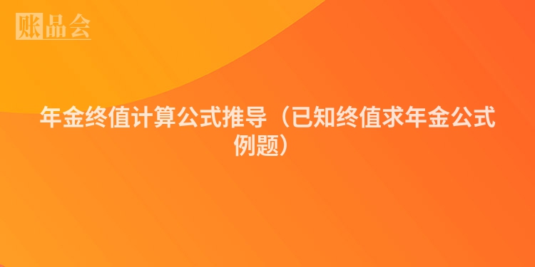 年金终值计算公式推导（已知终值求年金公式例题）