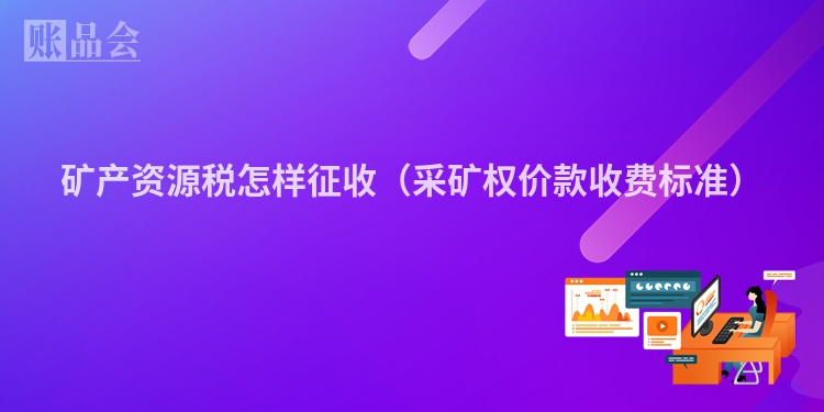 矿产资源税怎样征收(采矿权价款收费标准)
