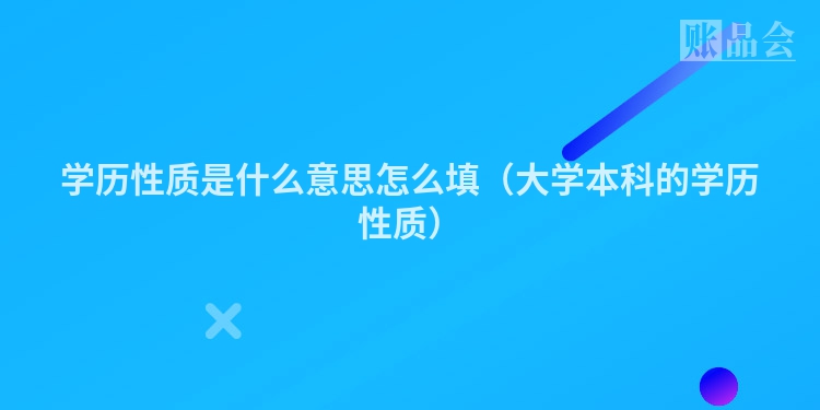 学历性质是什么意思怎么填（大学本科的学历性质）