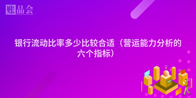 银行流动比率多少比较合适（营运能力分析的六个指标）