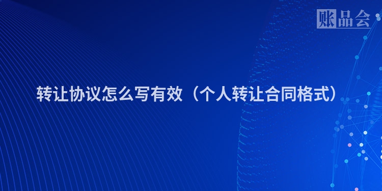 转让协议怎么写有效（个人转让合同格式）