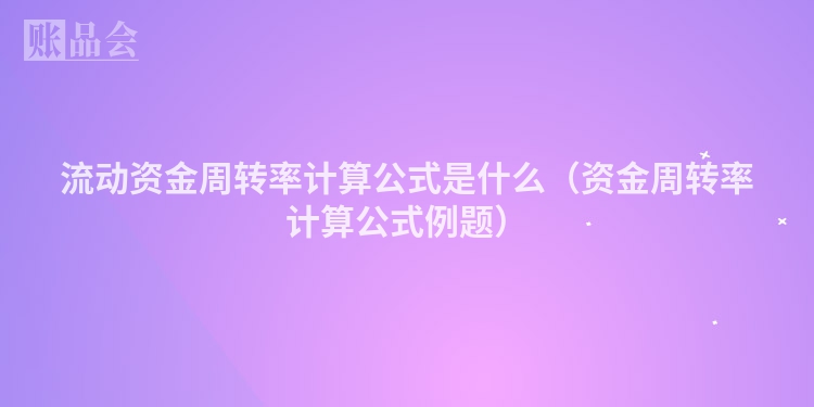 流动资金周转率计算公式是什么（资金周转率计算公式例题）