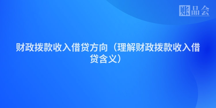 财政拨款收入借贷方向（理解财政拨款收入借贷含义）