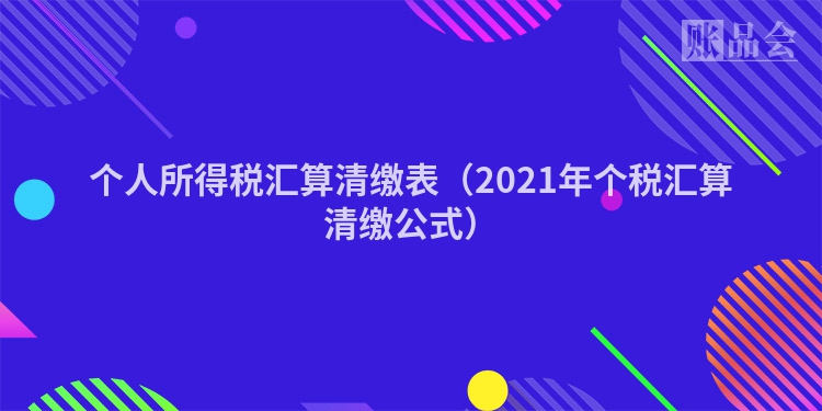 个人所得税汇算清缴表（2021年个税汇算清缴公式）