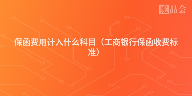 保函费用计入什么科目（工商银行保函收费标准）