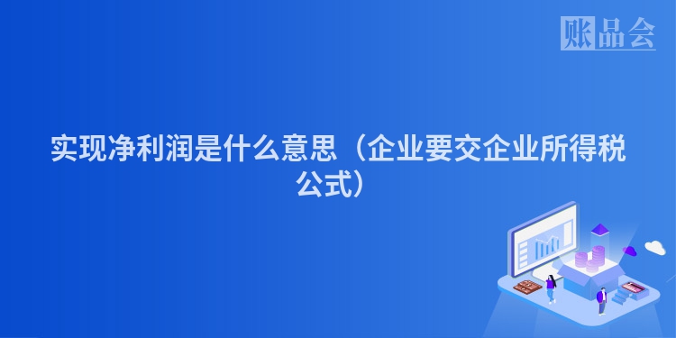 实现净利润是什么意思（企业要交企业所得税公式）