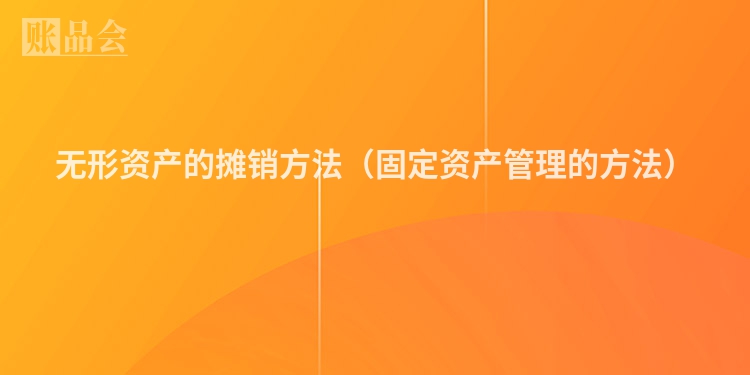 无形资产的摊销方法（固定资产管理的方法）