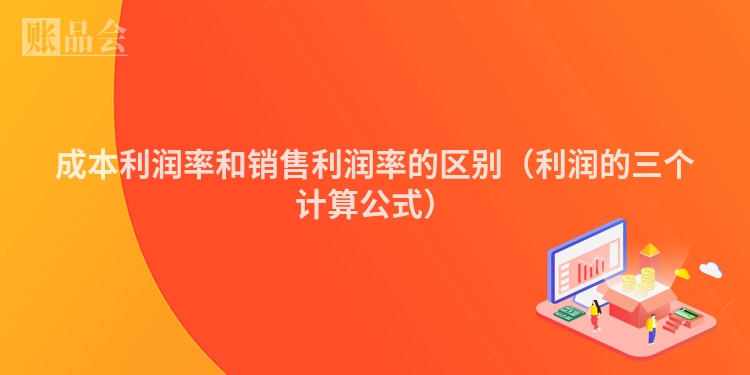 成本利润率和销售利润率的区别（利润的三个计算公式）