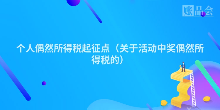 个人偶然所得税起征点（关于活动中奖偶然所得税的）