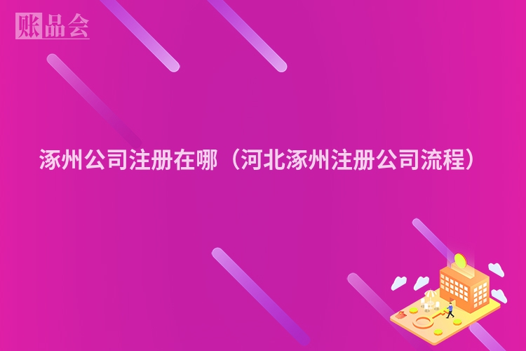 涿州公司注册在哪(河北涿州注册公司流程)